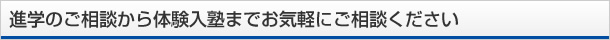 進学のご相談から体験入塾までお気軽にご相談ください