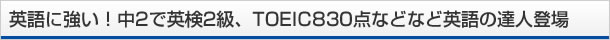 英語に強い！中2で英検2級、TOEIC830点などなど英語の達人登場