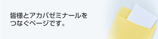 皆様とアカバゼミナールをつなぐページです。