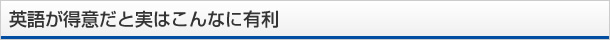 英語が得意だと実はこんなに有利